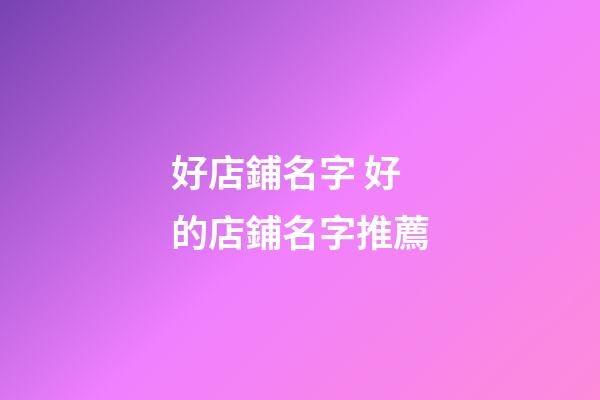 好店鋪名字 好的店鋪名字推薦-第1張-店鋪起名-玄機(jī)派